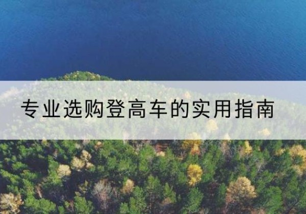 桂林电动登高车厂家推荐-专业选购登高车的实用指南