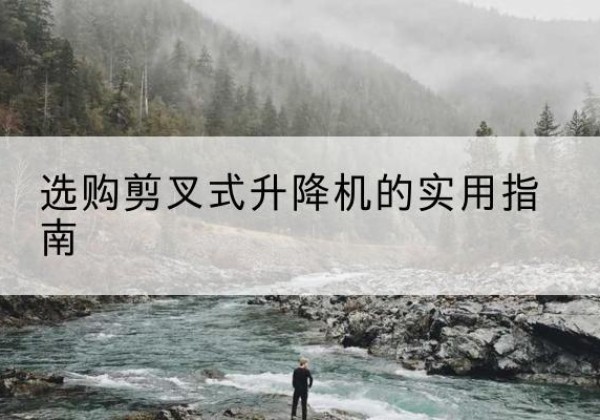 桂林剪叉式升降机怎么选-选购剪叉式升降机的实用指南