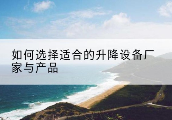 桂林电动升降平台厂家-如何选择适合的升降设备厂家与产品